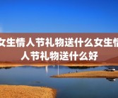 女生情人节礼物送什么女生情人节礼物送什么好