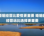 婚姻经营比爱情更重要 婚姻的经营远比选择更重要