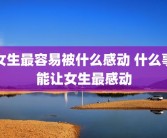 女生最容易被什么感动 什么事能让女生最感动