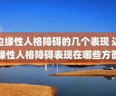 边缘性人格障碍的几个表现 边缘性人格障碍表现在哪些方面