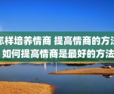 怎样培养情商 提高情商的方法 如何提高情商是最好的方法