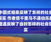 中国式相亲反映了怎样的社会现实 作者借千里马不遇伯乐的遭遇反映了当时怎样的社会现实