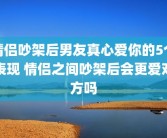 情侣吵架后男友真心爱你的5个表现 情侣之间吵架后会更爱对方吗