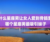 什么星座男让女人爱到骨髓里 哪个星座男最吸引妹子