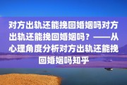 对方出轨还能挽回婚姻吗对方出轨还能挽回婚姻吗？——从心理角度分析对方出轨还能挽回婚姻吗知乎