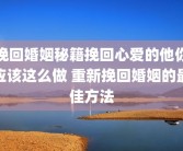 挽回婚姻秘籍挽回心爱的他你应该这么做 重新挽回婚姻的最佳方法