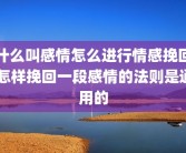 什么叫感情怎么进行情感挽回 怎样挽回一段感情的法则是通用的