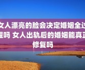 女人漂亮的脸会决定婚姻全过程吗 女人出轨后的婚姻能真正修复吗