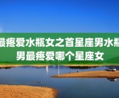 最疼爱水瓶女之首星座男水瓶男最疼爱哪个星座女