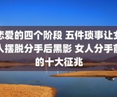 恋爱的四个阶段 五件琐事让女人摆脱分手后黑影 女人分手前的十大征兆