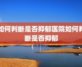 如何判断是否抑郁医院如何判断是否抑郁
