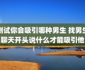 测试你会吸引哪种男生 找男生聊天开头说什么才能吸引他