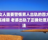 女人需要警惕男人出轨的四大高峰期 老婆出轨了正确处理方法