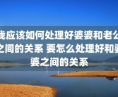 我应该如何处理好婆婆和老公之间的关系 要怎么处理好和婆婆之间的关系