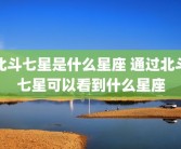 北斗七星是什么星座 通过北斗七星可以看到什么星座