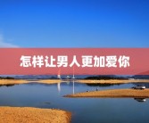 怎样让男人更加爱你