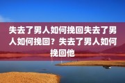 失去了男人如何挽回失去了男人如何挽回？失去了男人如何挽回他