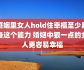 婚姻里女人hold住幸福至少具备这个能力 婚姻中狠一点的女人更容易幸福