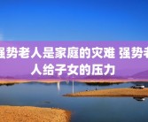 强势老人是家庭的灾难 强势老人给子女的压力 