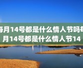 每月14号都是什么情人节吗每月14号都是什么情人节14