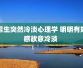 男生突然冷淡心理学 明明有好感故意冷淡 