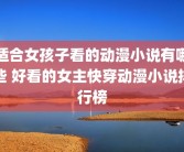 适合女孩子看的动漫小说有哪些 好看的女主快穿动漫小说排行榜
