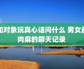 和对象玩真心话问什么 男女最肉麻的聊天记录 