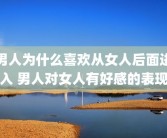 男人为什么喜欢从女人后面进入 男人对女人有好感的表现