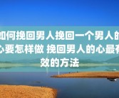 如何挽回男人挽回一个男人的心要怎样做 挽回男人的心最有效的方法