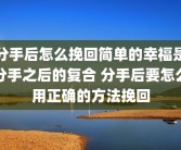 分手后怎么挽回简单的幸福是分手之后的复合 分手后要怎么用正确的方法挽回