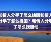 和情人分手了怎么挽回和情人分手了怎么挽回？和情人分手了怎么挽回他