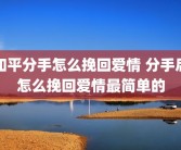和平分手怎么挽回爱情 分手后怎么挽回爱情最简单的