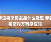 梦见初恋男友是什么意思 梦到初恋对方有感应吗 