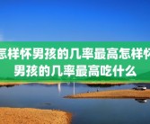 怎样怀男孩的几率最高怎样怀男孩的几率最高吃什么