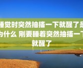 睡觉时突然抽搐一下就醒了是为什么 刚要睡着突然抽搐一下就醒了