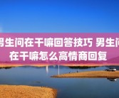 男生问在干嘛回答技巧 男生问在干嘛怎么高情商回复 