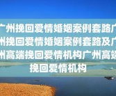 广州挽回爱情婚姻案例套路广州挽回爱情婚姻案例套路及广州高端挽回爱情机构广州高端挽回爱情机构