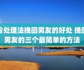 冷处理法挽回男友的好处 挽回男友的三个最简单的方法