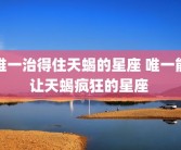 唯一治得住天蝎的星座 唯一能让天蝎疯狂的星座 