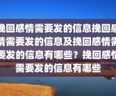 挽回感情需要发的信息挽回感情需要发的信息及挽回感情需要发的信息有哪些？挽回感情需要发的信息有哪些