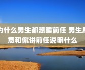 为什么男生都想睡前任 男生愿意和你讲前任说明什么