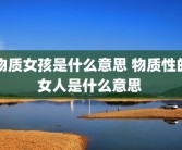 物质女孩是什么意思 物质性的女人是什么意思 