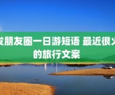 发朋友圈一日游短语 最近很火的旅行文案 