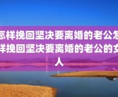 怎样挽回坚决要离婚的老公怎样挽回坚决要离婚的老公的女人
