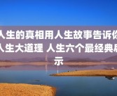 人生的真相用人生故事告诉你人生大道理 人生六个最经典启示