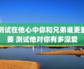 测试在他心中你和兄弟谁更重要 测试他对你有多深爱
