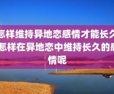 怎样维持异地恋感情才能长久 怎样在异地恋中维持长久的感情呢