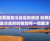 和男朋友冷战后的绝招 和男朋友冷战的时候如何一招解决 