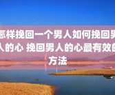 怎样挽回一个男人如何挽回男人的心 挽回男人的心最有效的方法