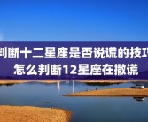 判断十二星座是否说谎的技巧 怎么判断12星座在撒谎